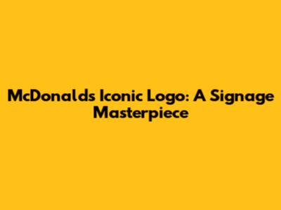 McDonald's Iconic Logo: A Signage Masterpiece