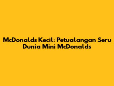 McDonald's Kecil: Petualangan Seru Dunia Mini McDonald's