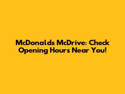 McDonald's McDrive: Check Opening Hours Near You!