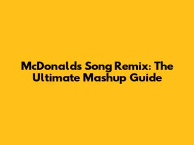 McDonald's Song Remix: The Ultimate Mashup Guide