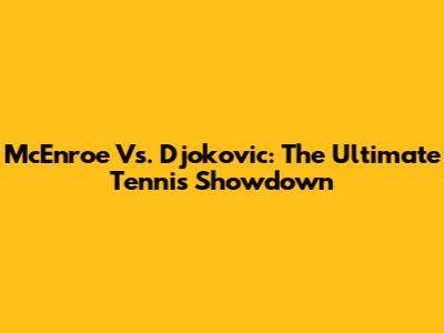 McEnroe Vs. Djokovic: The Ultimate Tennis Showdown