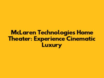 McLaren Technologies Home Theater: Experience Cinematic Luxury