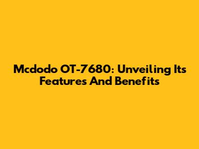 Mcdodo OT-7680: Unveiling Its Features And Benefits