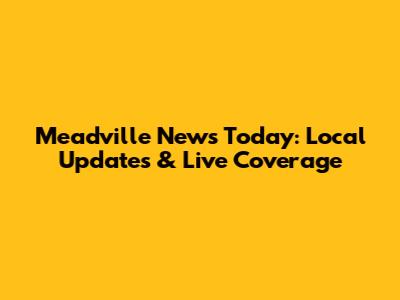 Meadville News Today: Local Updates & Live Coverage