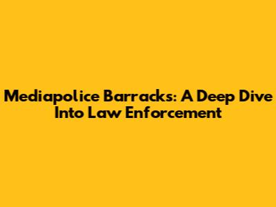 Mediapolice Barracks: A Deep Dive Into Law Enforcement