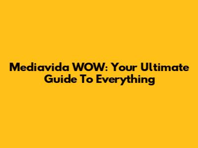Mediavida WOW: Your Ultimate Guide To Everything
