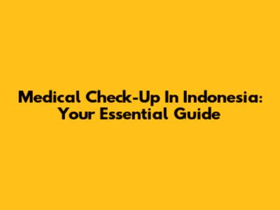 Medical Check-Up In Indonesia: Your Essential Guide