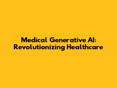Medical Generative AI: Revolutionizing Healthcare