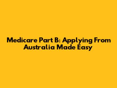 Medicare Part B: Applying From Australia Made Easy