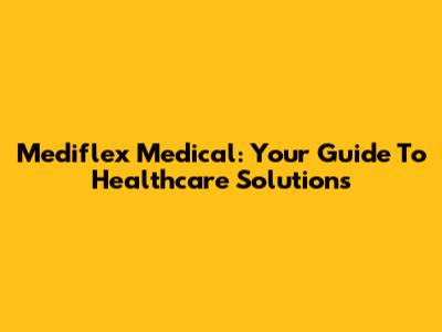 Mediflex Medical: Your Guide To Healthcare Solutions