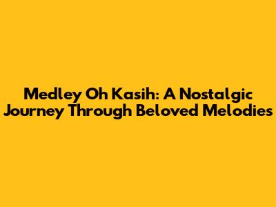 Medley Oh Kasih: A Nostalgic Journey Through Beloved Melodies