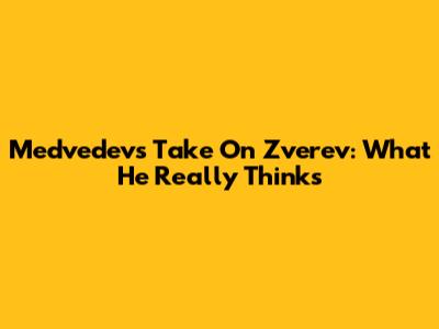 Medvedev's Take On Zverev: What He Really Thinks
