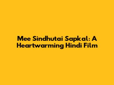 Mee Sindhutai Sapkal: A Heartwarming Hindi Film