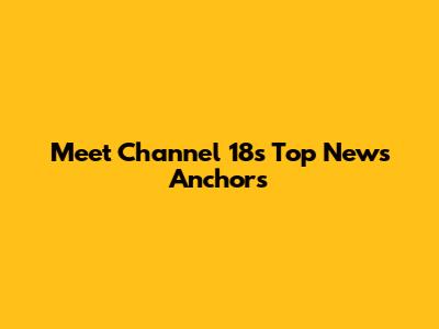 Meet Channel 18's Top News Anchors