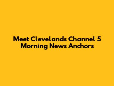 Meet Cleveland's Channel 5 Morning News Anchors