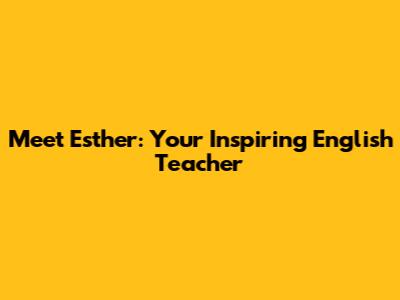 Meet Esther: Your Inspiring English Teacher