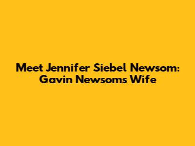 Meet Jennifer Siebel Newsom: Gavin Newsom's Wife