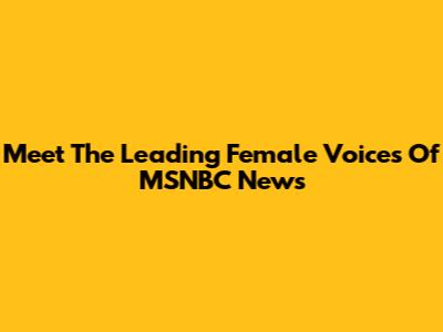 Meet The Leading Female Voices Of MSNBC News