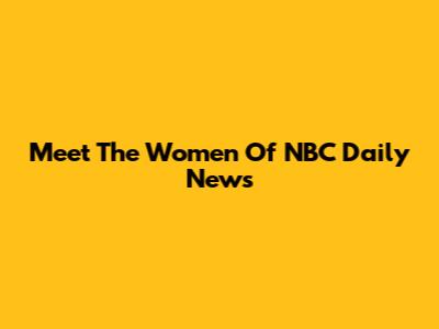 Meet The Women Of NBC Daily News