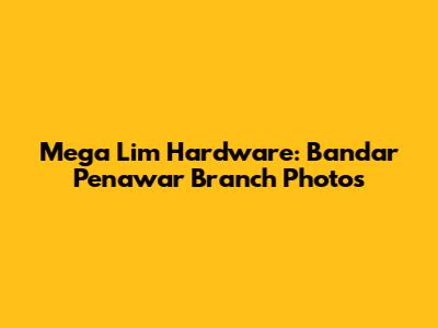 Mega Lim Hardware: Bandar Penawar Branch Photos