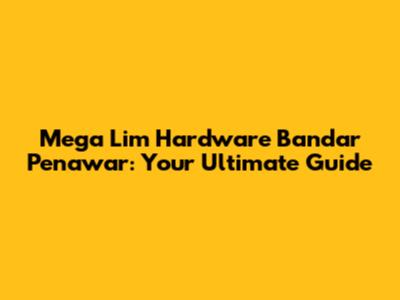 Mega Lim Hardware Bandar Penawar: Your Ultimate Guide