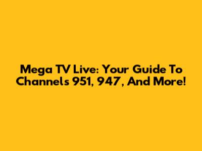Mega TV Live: Your Guide To Channels 951, 947, And More!