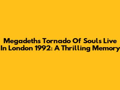 Megadeth's "Tornado Of Souls" Live In London 1992: A Thrilling Memory