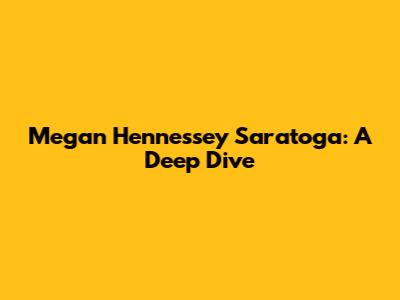 Megan Hennessey Saratoga: A Deep Dive
