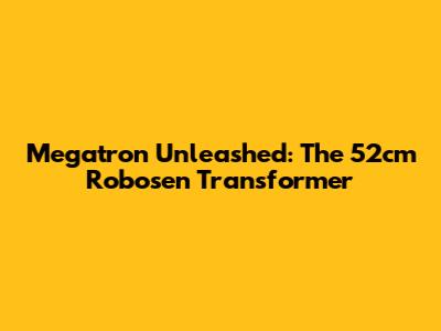 Megatron Unleashed: The 52cm Robosen Transformer