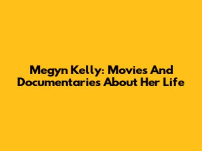 Megyn Kelly: Movies And Documentaries About Her Life