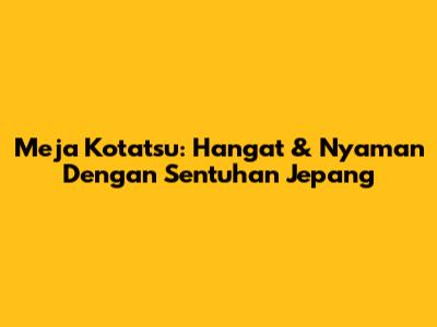 Meja Kotatsu: Hangat & Nyaman Dengan Sentuhan Jepang