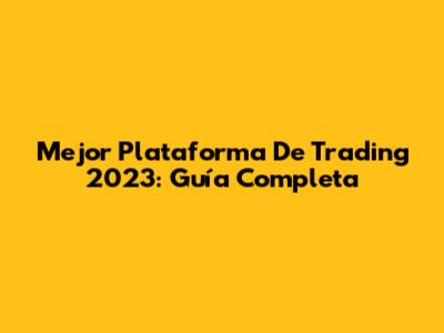Mejor Plataforma De Trading 2023: Guía Completa