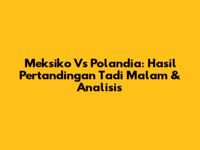 Meksiko Vs Polandia: Hasil Pertandingan Tadi Malam & Analisis