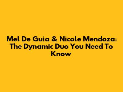 Mel De Guia & Nicole Mendoza: The Dynamic Duo You Need To Know