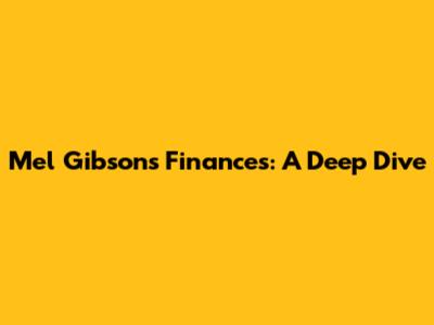 Mel Gibson's Finances: A Deep Dive