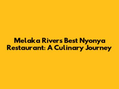 Melaka River's Best Nyonya Restaurant: A Culinary Journey