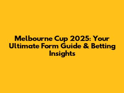 Melbourne Cup 2025: Your Ultimate Form Guide & Betting Insights