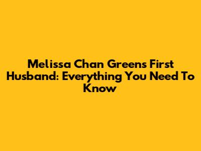 Melissa Chan Green's First Husband: Everything You Need To Know