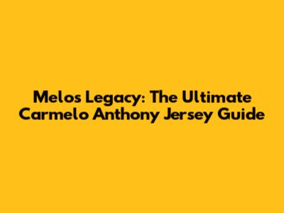 Melo's Legacy: The Ultimate Carmelo Anthony Jersey Guide