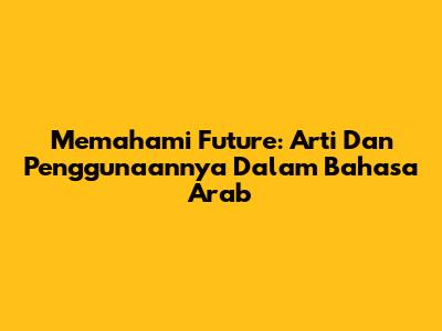 Memahami 'Future': Arti Dan Penggunaannya Dalam Bahasa Arab