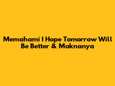 Memahami 'I Hope Tomorrow Will Be Better' & Maknanya