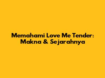 Memahami 'Love Me Tender': Makna & Sejarahnya