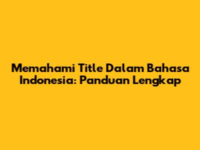 Memahami 'Title' Dalam Bahasa Indonesia: Panduan Lengkap