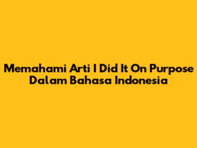 Memahami Arti 'I Did It On Purpose' Dalam Bahasa Indonesia