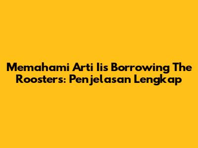 Memahami Arti 'Iis Borrowing The Roosters': Penjelasan Lengkap