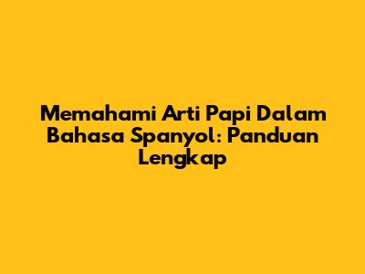 Memahami Arti 'Papi' Dalam Bahasa Spanyol: Panduan Lengkap