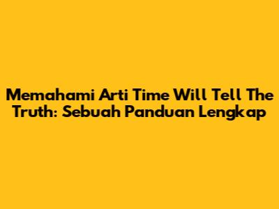 Memahami Arti 'Time Will Tell The Truth': Sebuah Panduan Lengkap