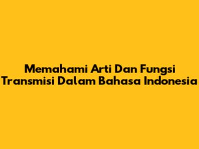 Memahami Arti Dan Fungsi Transmisi Dalam Bahasa Indonesia