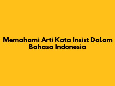 Memahami Arti Kata 'Insist' Dalam Bahasa Indonesia