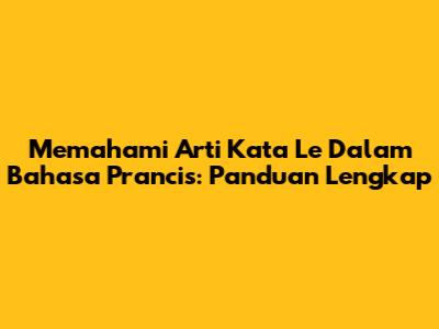 Memahami Arti Kata 'Le' Dalam Bahasa Prancis: Panduan Lengkap